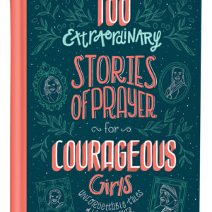 100 Extraordinary Stories of Prayer for Courageous Girls