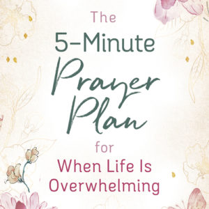 The 5-Minute Prayer Plan for When Life Is Overwhelming